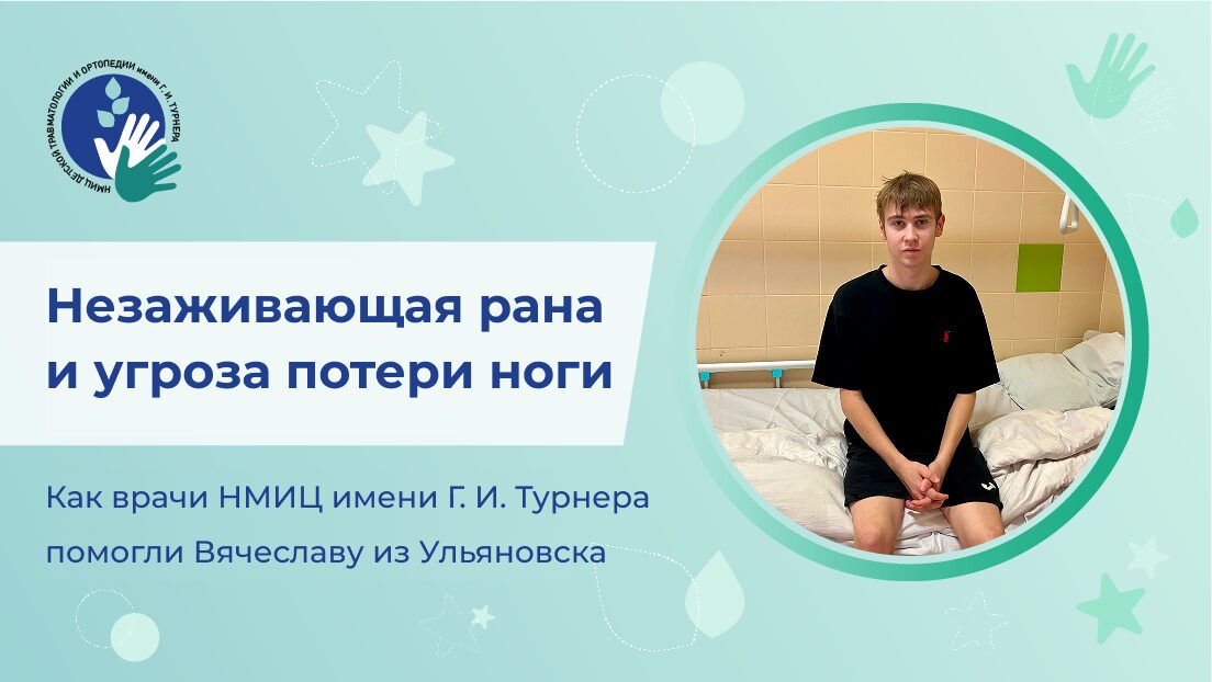 Незаживающая рана и угроза потери ноги: как специалисты НМИЦ детской травматологии и ортопедии имени Г. И. Турнера Минздрава России восстановили пятку юноше, пострадавшему в ДТП